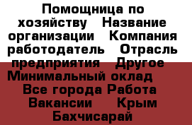 Помощница по хозяйству › Название организации ­ Компания-работодатель › Отрасль предприятия ­ Другое › Минимальный оклад ­ 1 - Все города Работа » Вакансии   . Крым,Бахчисарай